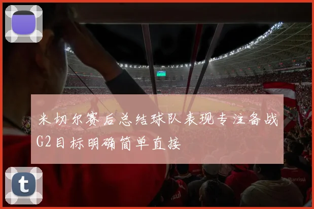米切尔赛后总结球队表现专注备战G2目标明确简单直接