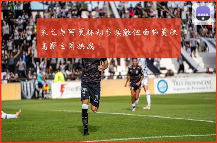 米兰与阿莫林初步接触但面临曼联高薪合同挑战