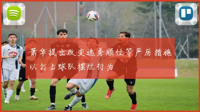 萧华提出改变选秀顺位等严厉措施以打击球队摆烂行为