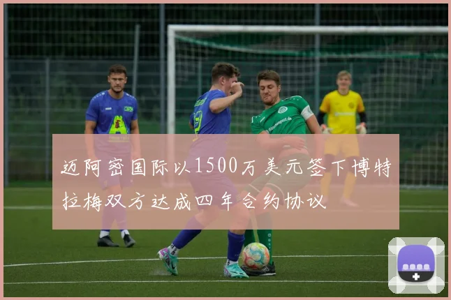 迈阿密国际以1500万美元签下博特拉梅双方达成四年合约协议