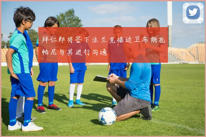拜仁即将签下法兰克福边卫布朗孔帕尼与其进行沟通