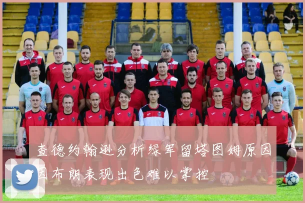 查德约翰逊分析绿军留塔图姆原因因布朗表现出色难以掌控