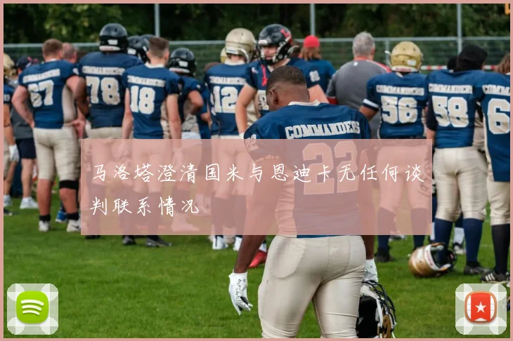 马洛塔澄清国米与恩迪卡无任何谈判联系情况