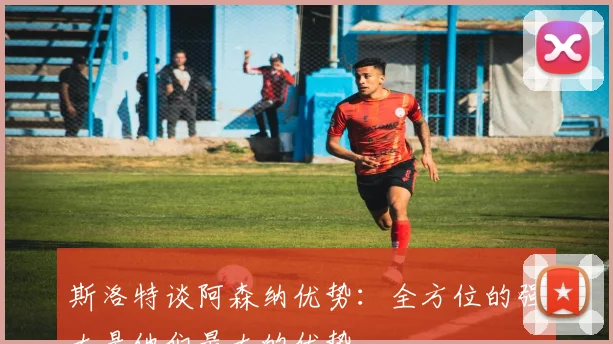 斯洛特谈阿森纳优势：全方位的强大是他们最大的优势