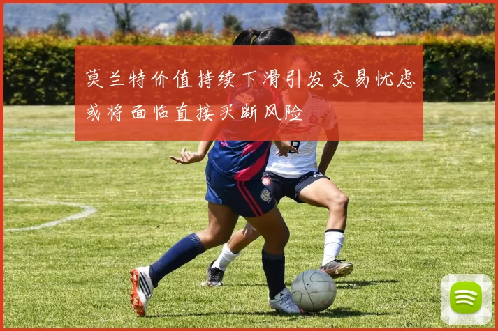 莫兰特价值持续下滑引发交易忧虑或将面临直接买断风险