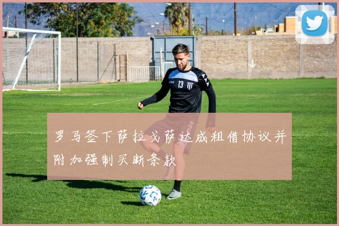 罗马签下萨拉戈萨达成租借协议并附加强制买断条款