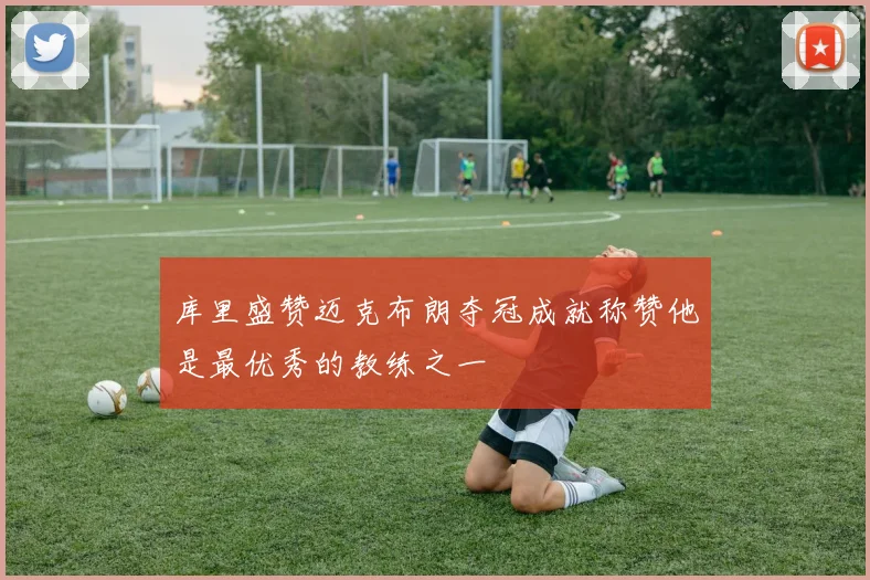 库里盛赞迈克布朗夺冠成就称赞他是最优秀的教练之一