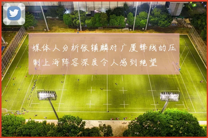 媒体人分析张镇麟对广厦锋线的压制上海阵容深度令人感到绝望