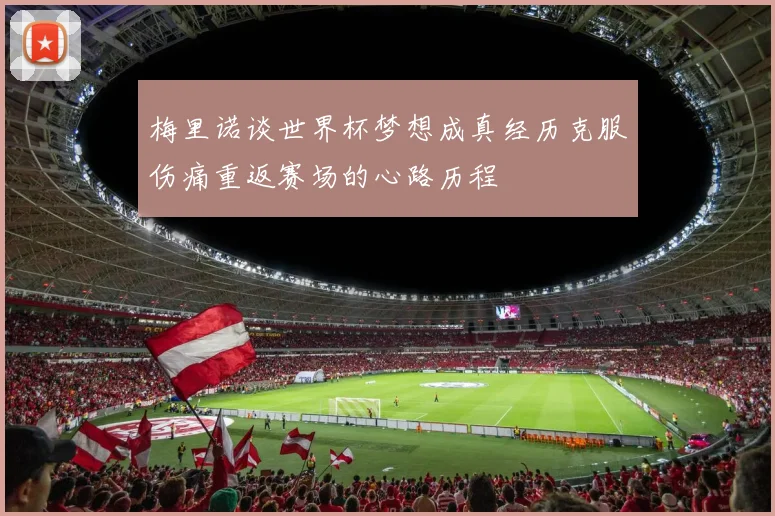 梅里诺谈世界杯梦想成真经历克服伤痛重返赛场的心路历程