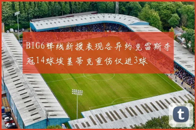 BIG6锋线新援表现各异约克雷斯夺冠14球埃基蒂克重伤仅进3球