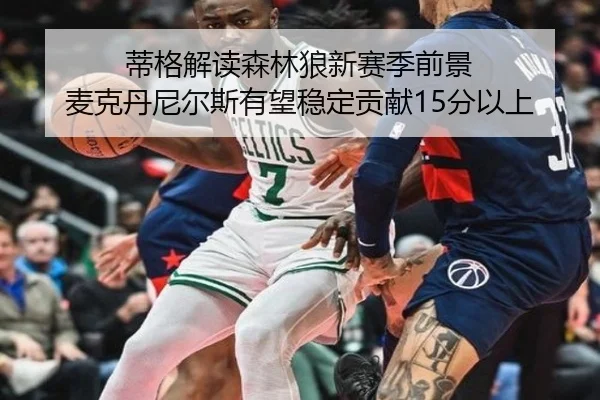 蒂格解读森林狼新赛季前景 麦克丹尼尔斯有望稳定贡献15分以上(hth)